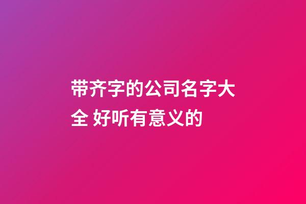 带齐字的公司名字大全 好听有意义的-第1张-公司起名-玄机派